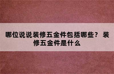 哪位说说装修五金件包括哪些？ 装修五金件是什么